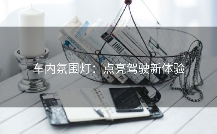 车内氛围灯：点亮驾驶新体验