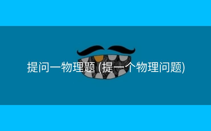提问一物理题 (提一个物理问题)