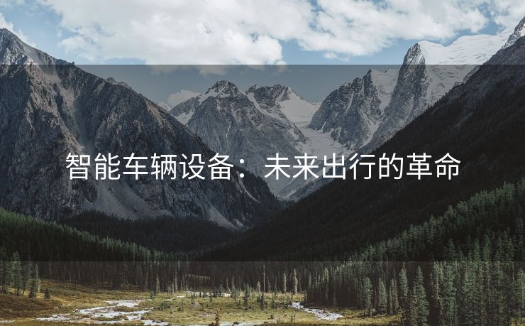 智能车辆设备：未来出行的革命
