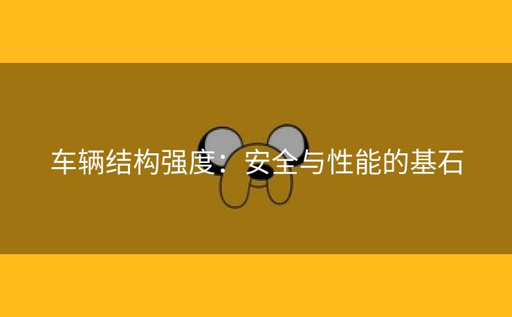 车辆结构强度：安全与性能的基石