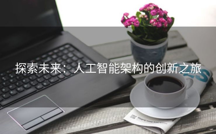 探索未来：人工智能架构的创新之旅
