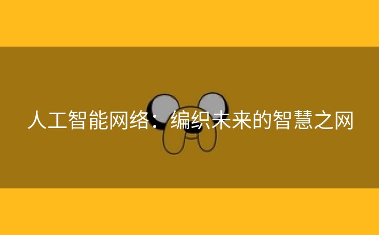 人工智能网络：编织未来的智慧之网