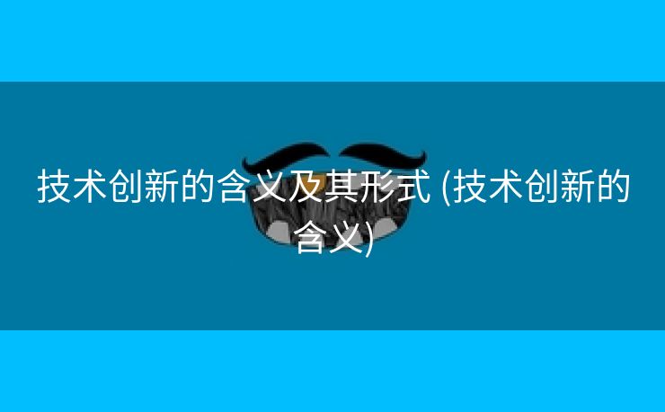 技术创新的含义及其形式 (技术创新的含义)