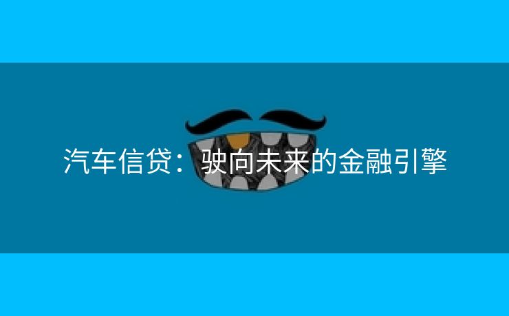 汽车信贷：驶向未来的金融引擎