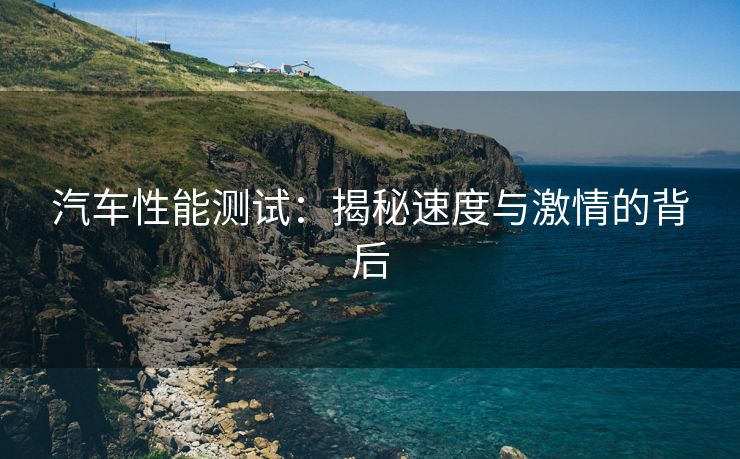汽车性能测试：揭秘速度与激情的背后