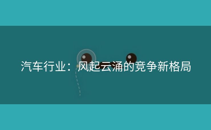 汽车行业：风起云涌的竞争新格局