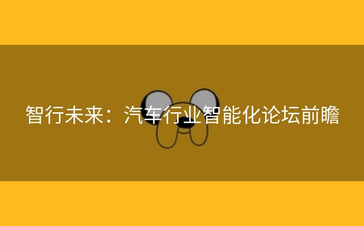 智行未来：汽车行业智能化论坛前瞻