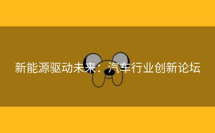 新能源驱动未来：汽车行业创新论坛