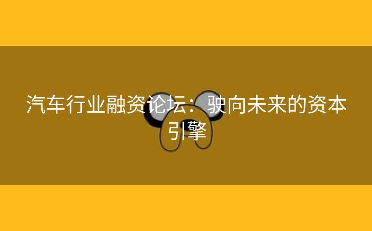 汽车行业融资论坛：驶向未来的资本引擎