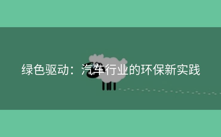 绿色驱动：汽车行业的环保新实践