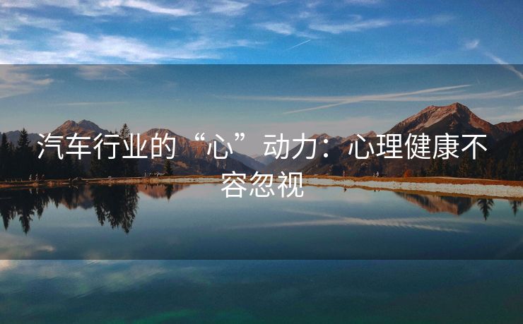 汽车行业的“心”动力：心理健康不容忽视