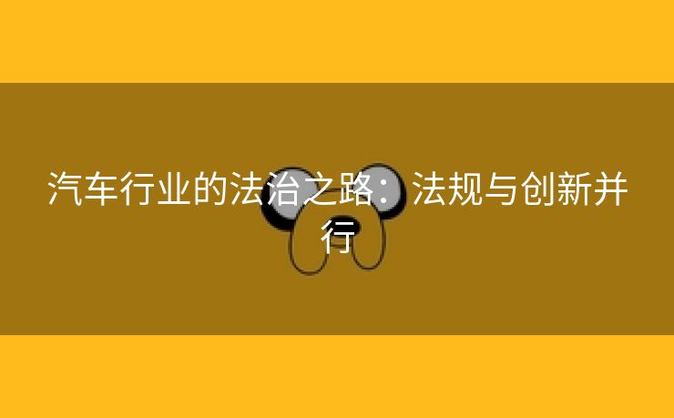汽车行业的法治之路：法规与创新并行