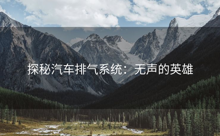 探秘汽车排气系统：无声的英雄