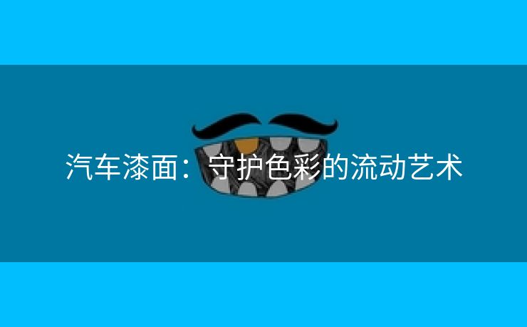 汽车漆面：守护色彩的流动艺术