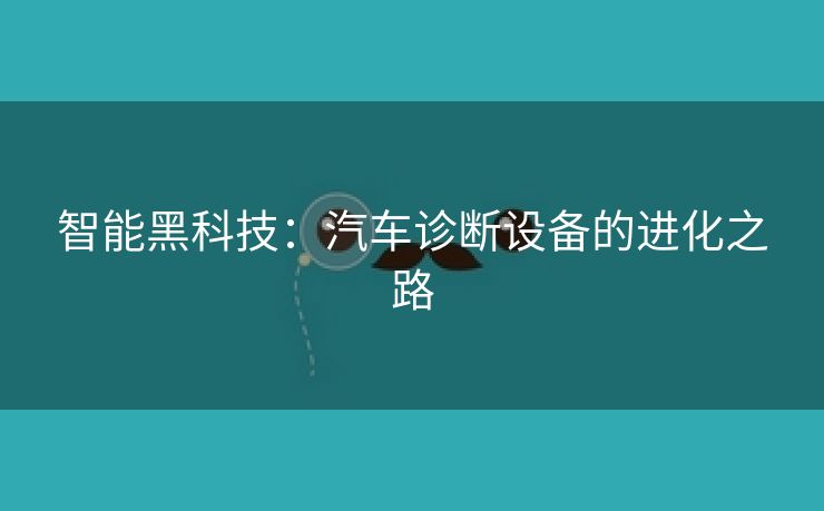 智能黑科技：汽车诊断设备的进化之路
