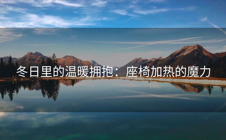 冬日里的温暖拥抱：座椅加热的魔力