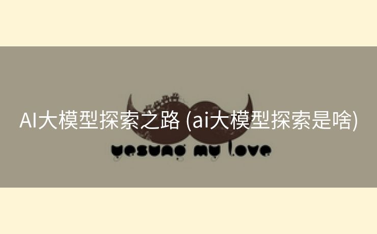 AI大模型探索之路 (ai大模型探索是啥)