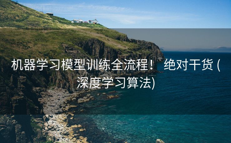 机器学习模型训练全流程！ 绝对干货 (深度学习算法)