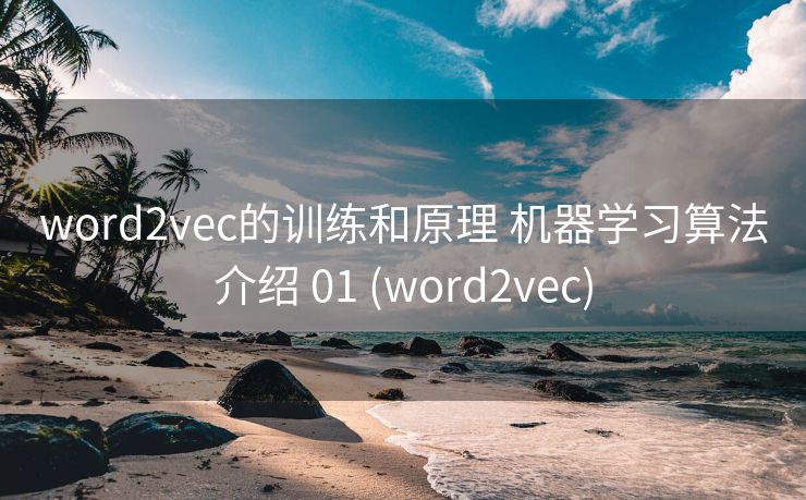 word2vec的训练和原理 机器学习算法介绍 01 (word2vec)