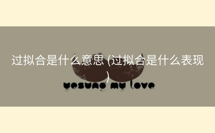 过拟合是什么意思 (过拟合是什么表现)