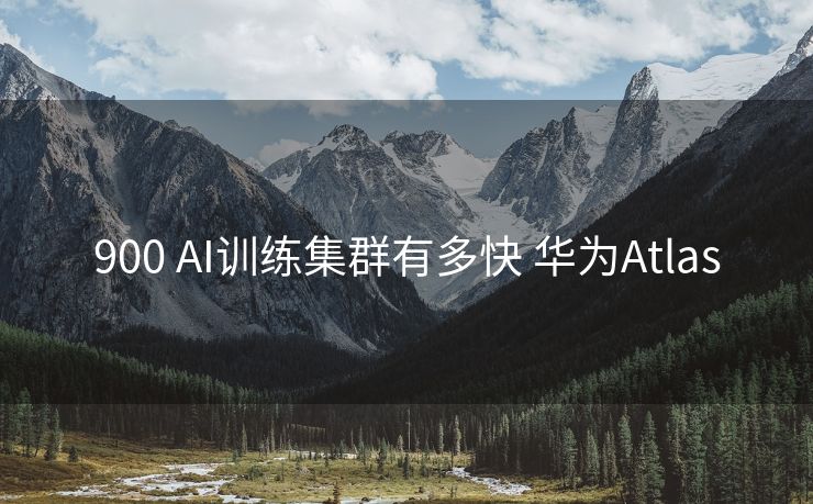 900 AI训练集群有多快 华为Atlas
