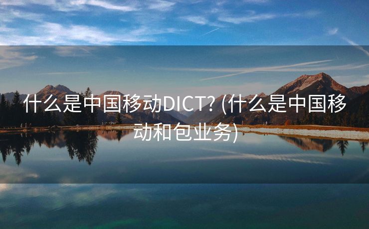 什么是中国移动DICT? (什么是中国移动和包业务)