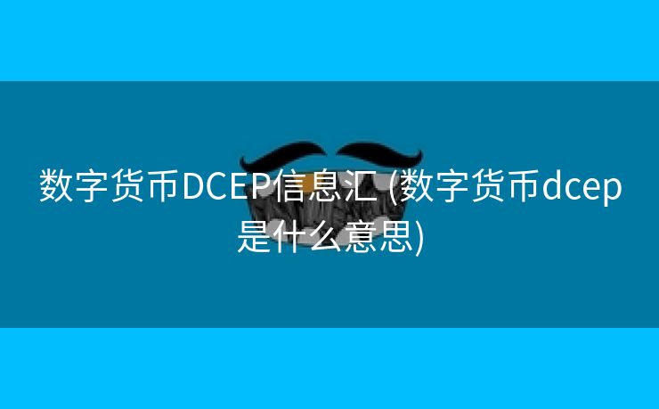 数字货币DCEP信息汇 (数字货币dcep是什么意思)