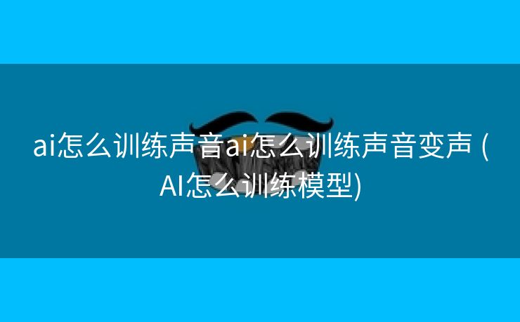 ai怎么训练声音ai怎么训练声音变声 (AI怎么训练模型)