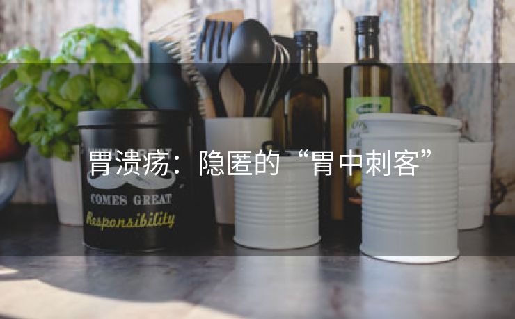 胃溃疡：隐匿的“胃中刺客”