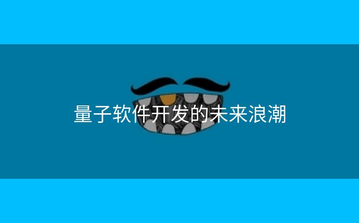 量子软件开发的未来浪潮