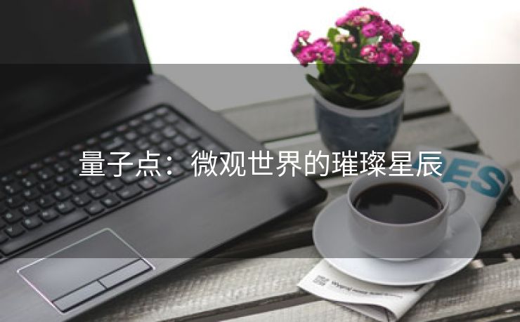 量子点：微观世界的璀璨星辰