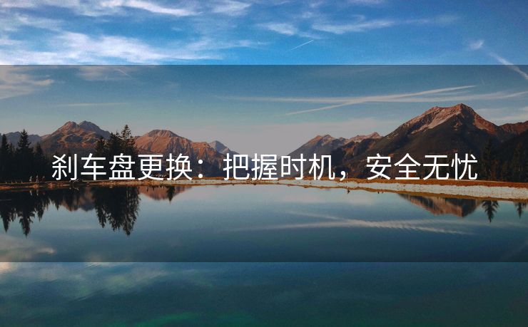 刹车盘更换：把握时机，安全无忧