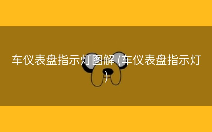 车仪表盘指示灯图解 (车仪表盘指示灯)