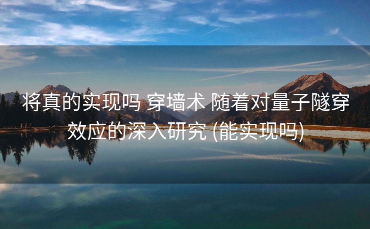 将真的实现吗 穿墙术 随着对量子隧穿效应的深入研究 (能实现吗)