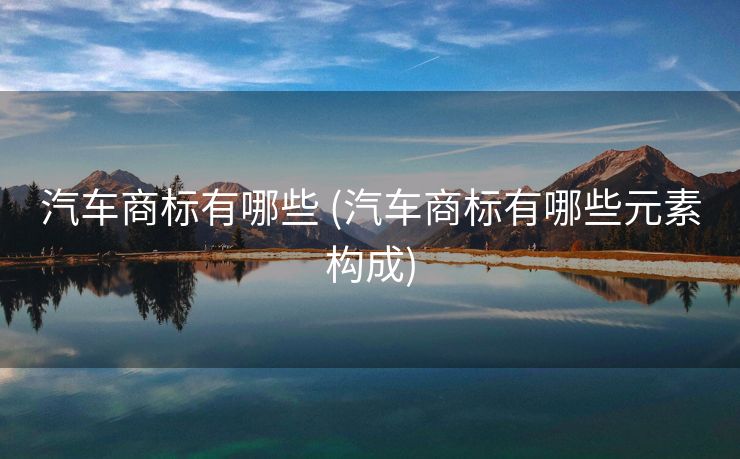 汽车商标有哪些 (汽车商标有哪些元素构成)
