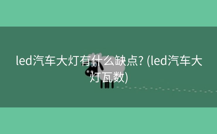 led汽车大灯有什么缺点? (led汽车大灯瓦数)