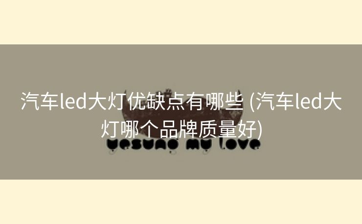 汽车led大灯优缺点有哪些 (汽车led大灯哪个品牌质量好)