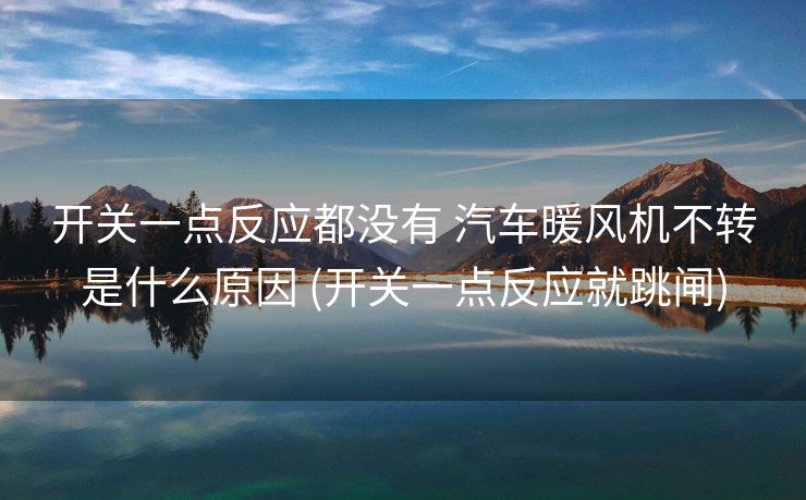 开关一点反应都没有 汽车暖风机不转是什么原因 (开关一点反应就跳闸)