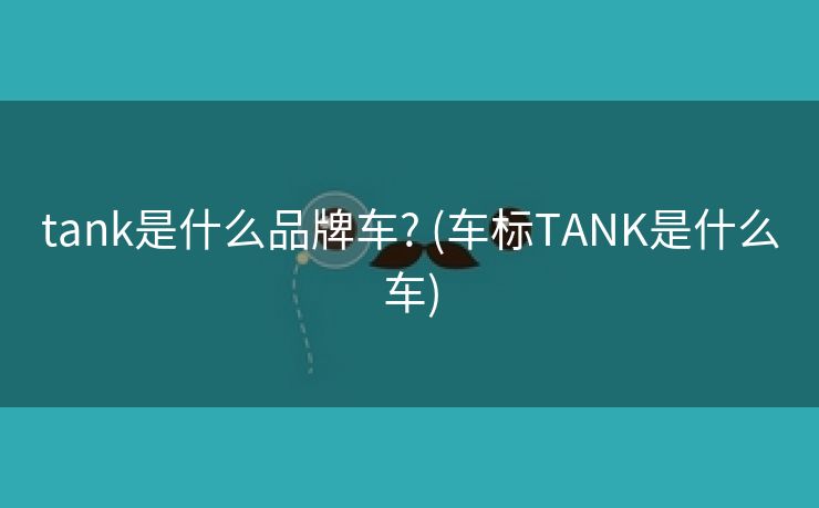 tank是什么品牌车? (车标TANK是什么车)