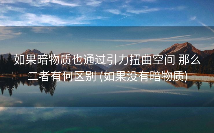 如果暗物质也通过引力扭曲空间 那么二者有何区别 (如果没有暗物质)