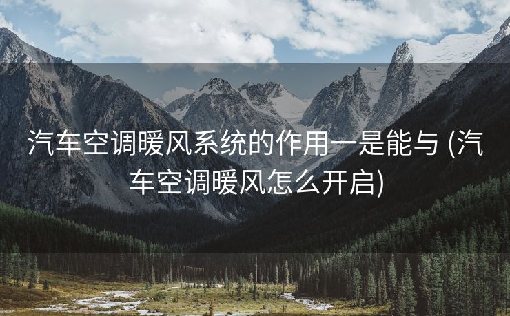 汽车空调暖风系统的作用一是能与 (汽车空调暖风怎么开启)
