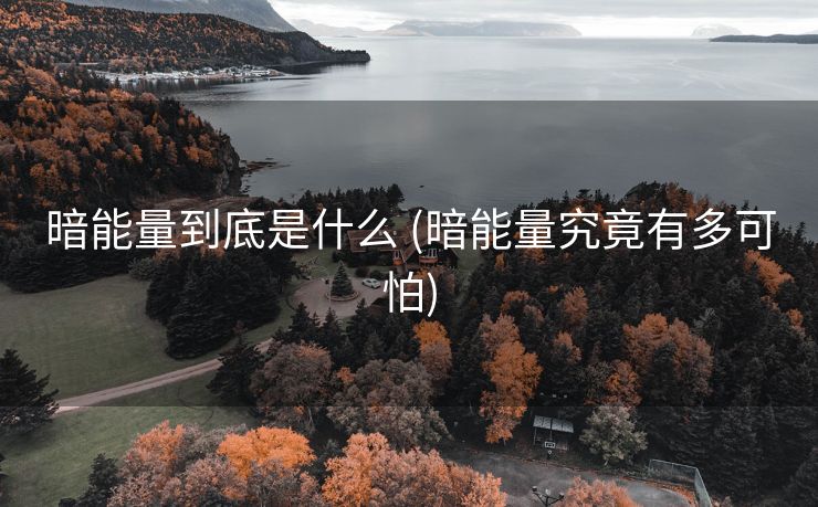 暗能量到底是什么 (暗能量究竟有多可怕)