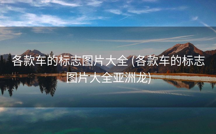 各款车的标志图片大全 (各款车的标志图片大全亚洲龙)