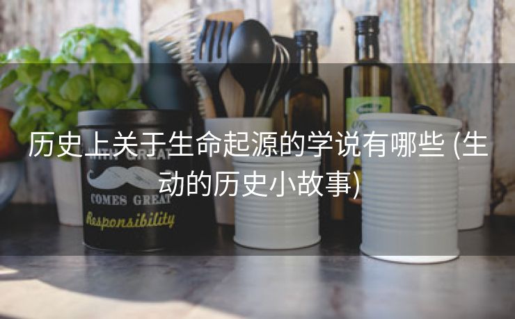 历史上关于生命起源的学说有哪些 (生动的历史小故事)