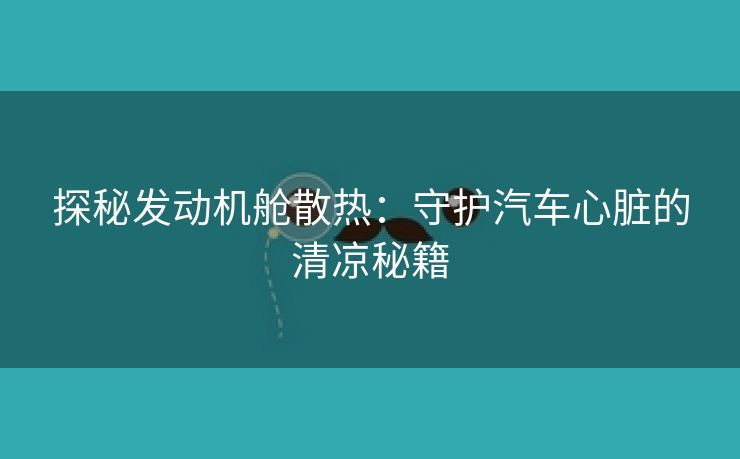 探秘发动机舱散热：守护汽车心脏的清凉秘籍