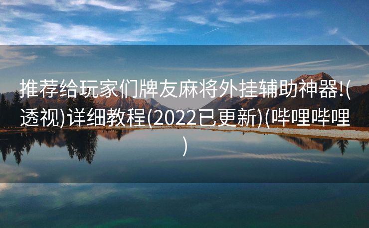 推荐给玩家们牌友麻将外挂辅助神器!(透视)详细教程(2022已更新)(哔哩哔哩)