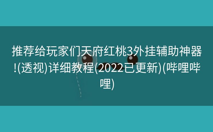 推荐给玩家们天府红桃3外挂辅助神器!(透视)详细教程(2022已更新)(哔哩哔哩)