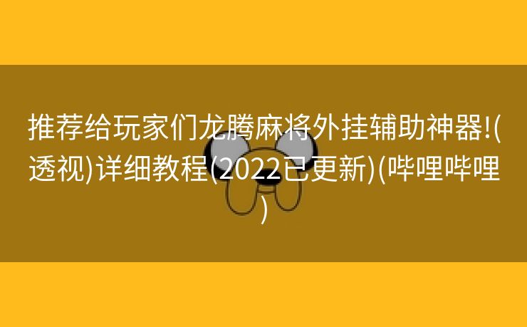 推荐给玩家们龙腾麻将外挂辅助神器!(透视)详细教程(2022已更新)(哔哩哔哩)
