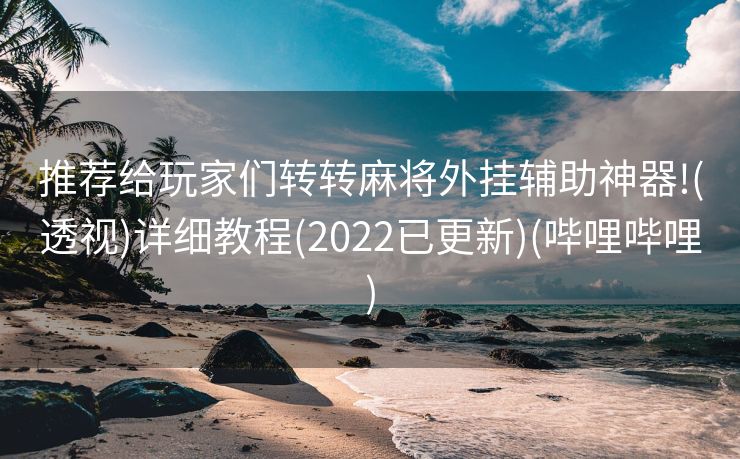 推荐给玩家们转转麻将外挂辅助神器!(透视)详细教程(2022已更新)(哔哩哔哩)