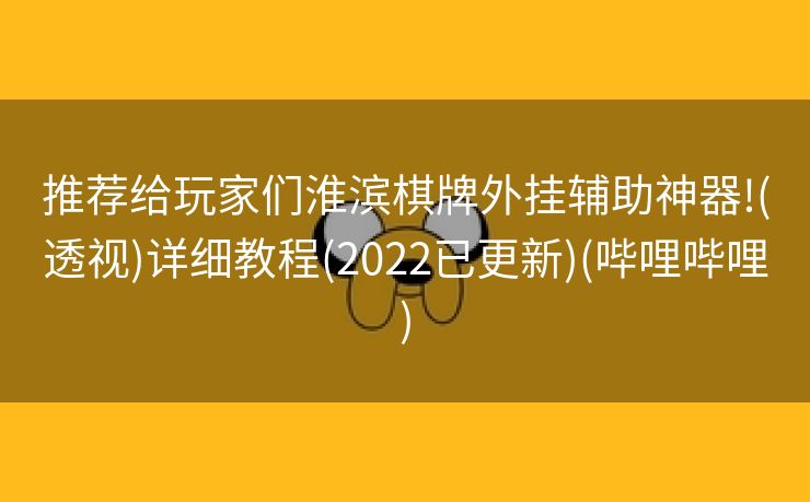 推荐给玩家们淮滨棋牌外挂辅助神器!(透视)详细教程(2022已更新)(哔哩哔哩)